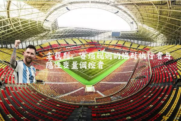 主裁判:赛场规则的绝对执行者与隐性变量调控者