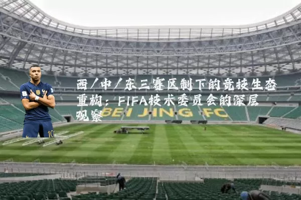 西/中/东三赛区制下的竞技生态重构：FIFA技术委员会的深层观察