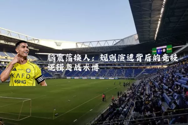 脑震荡换人:规则演进背后的竞技逻辑与战术博弈