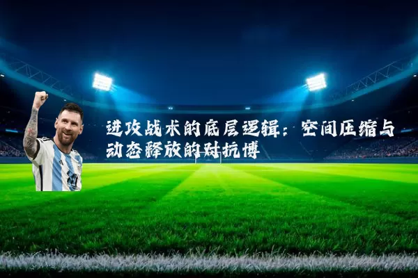 进攻战术的底层逻辑:空间压缩与动态释放的对抗博弈