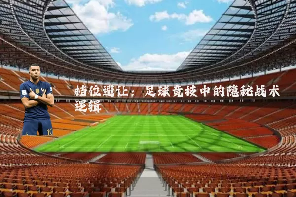 档位避让:足球竞技中的隐秘战术逻辑