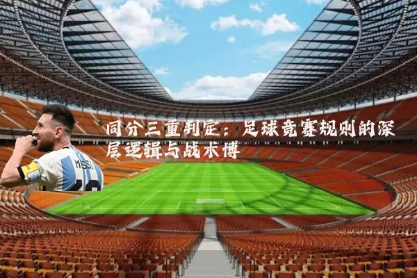 同分三重判定:足球竞赛规则的深层逻辑与战术博弈