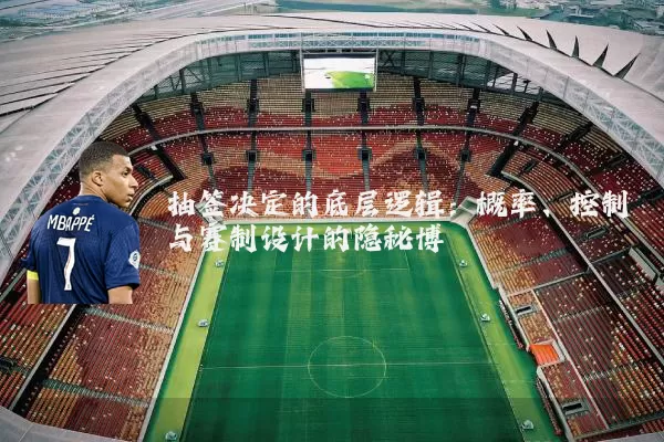 抽签决定的底层逻辑:概率、控制与赛制设计的隐秘博弈