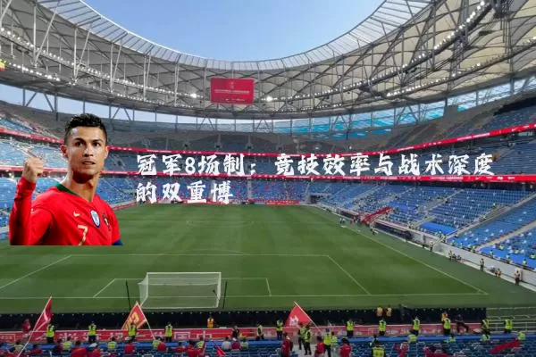 冠军8场制:竞技效率与战术深度的双重博弈