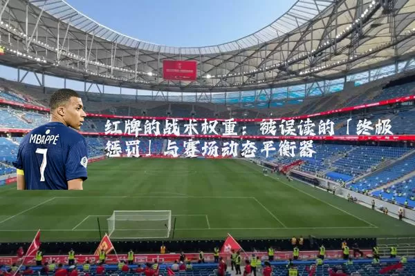 红牌的战术权重:被误读的「终极惩罚」与赛场动态平衡器
