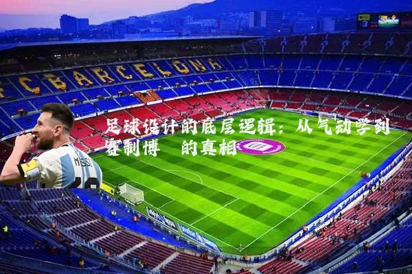 足球设计的底层逻辑:从气动学到赛制博弈的真相