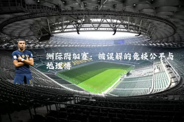洲际附加赛：被误解的竞技公平与地理博弈